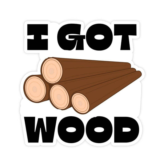 I Got Wood Funny Bumper Sticker, Waterproof Vinyl Sticker