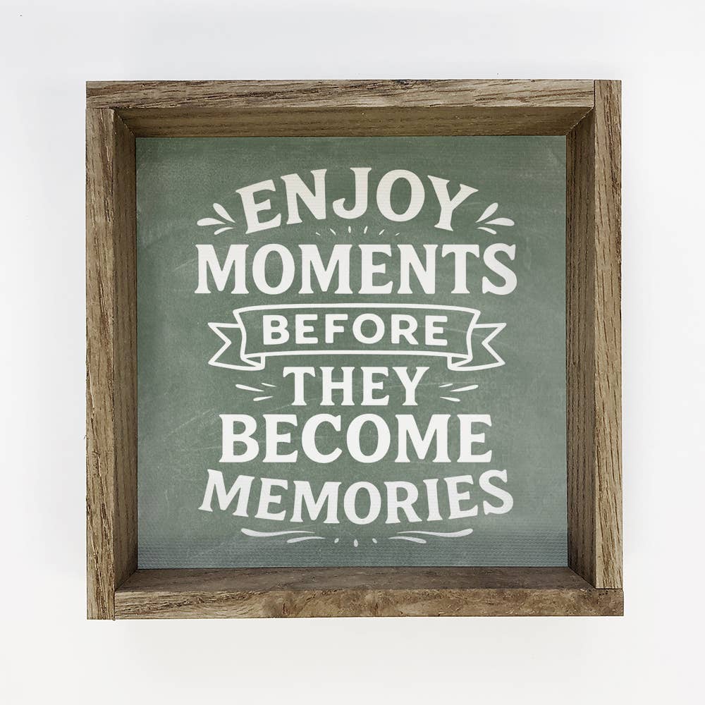 Enjoy Moments Before They Become Memories