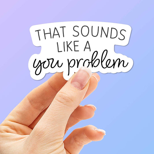 Sounds Like a You Problem Sticker